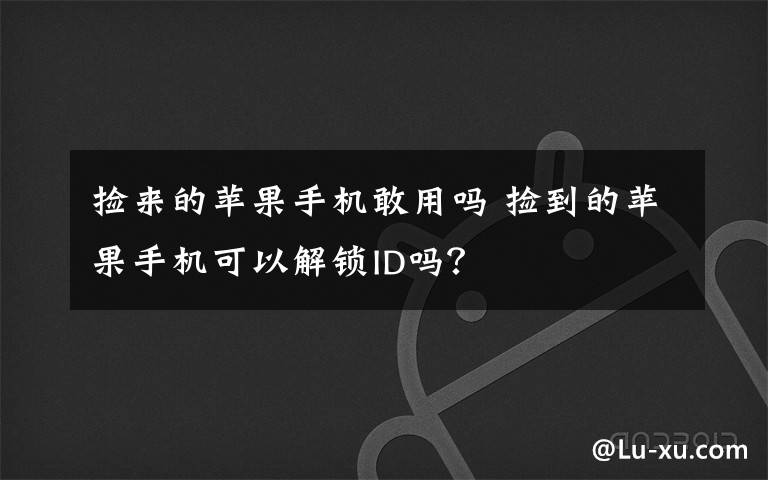 捡来的苹果手机敢用吗 捡到的苹果手机可以解锁ID吗？