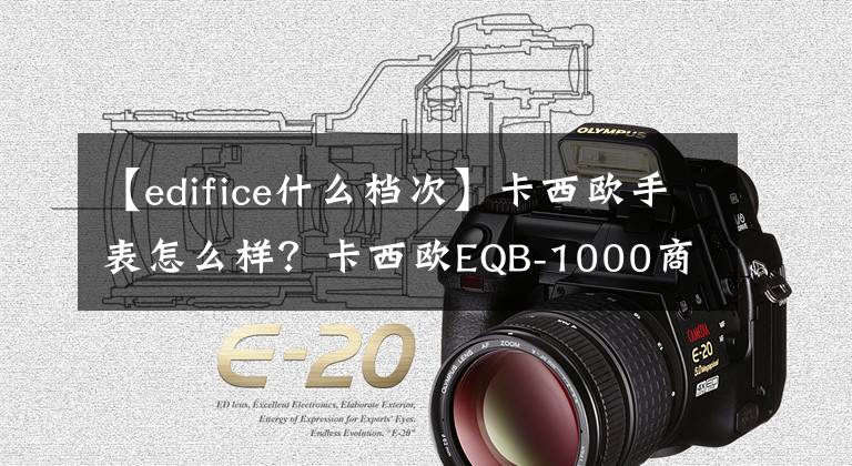 【edifice什么档次】卡西欧手表怎么样？卡西欧EQB-1000商用男子手表评价