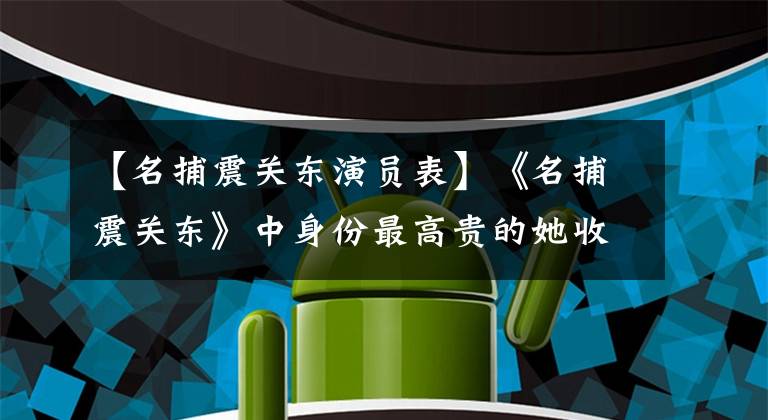 【名捕震关东演员表】《名捕震关东》中身份最高贵的她收集了全剧大部分狗血情节