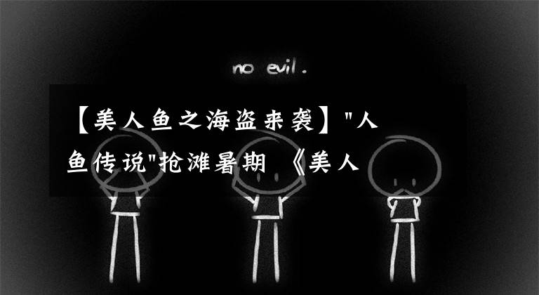 【美人鱼之海盗来袭】"人鱼传说"抢滩暑期 《美人鱼》首次搬上内地银幕