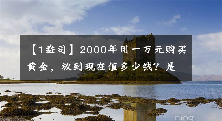 【1盎司】2000年用一万元购买黄金，放到现在值多少钱？是否比投资理财好？