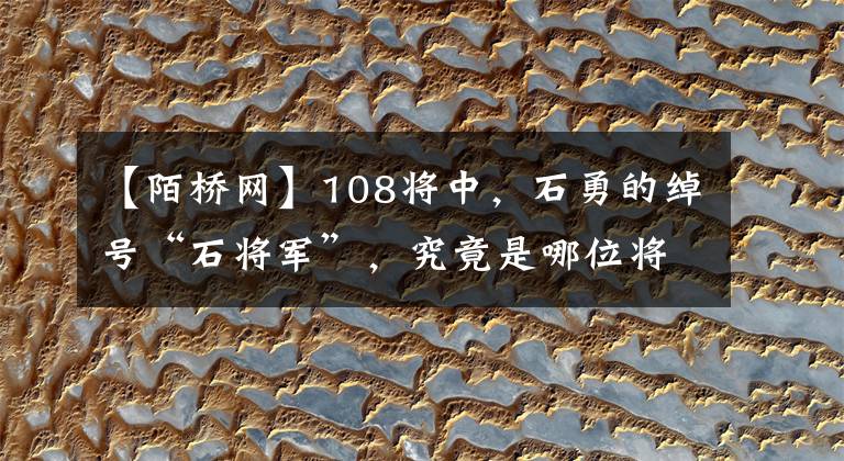 【陌桥网】108将中，石勇的绰号“石将军”，究竟是哪位将军？