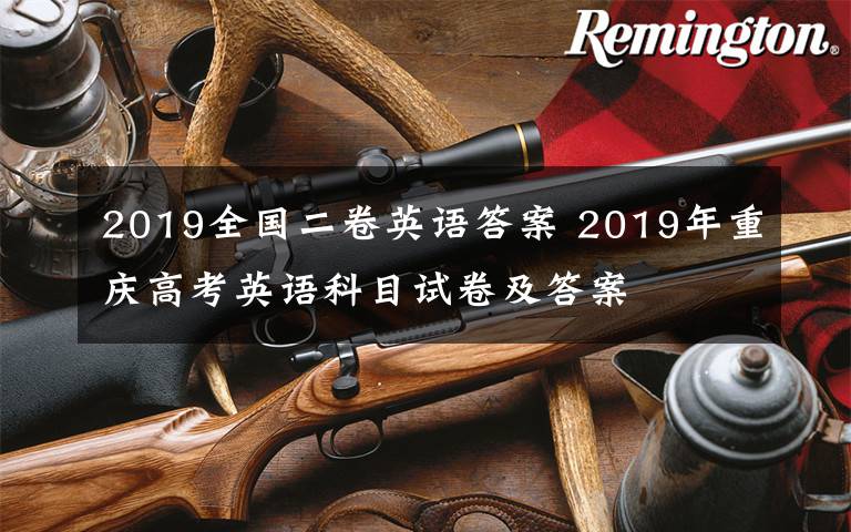 2019全国二卷英语答案 2019年重庆高考英语科目试卷及答案