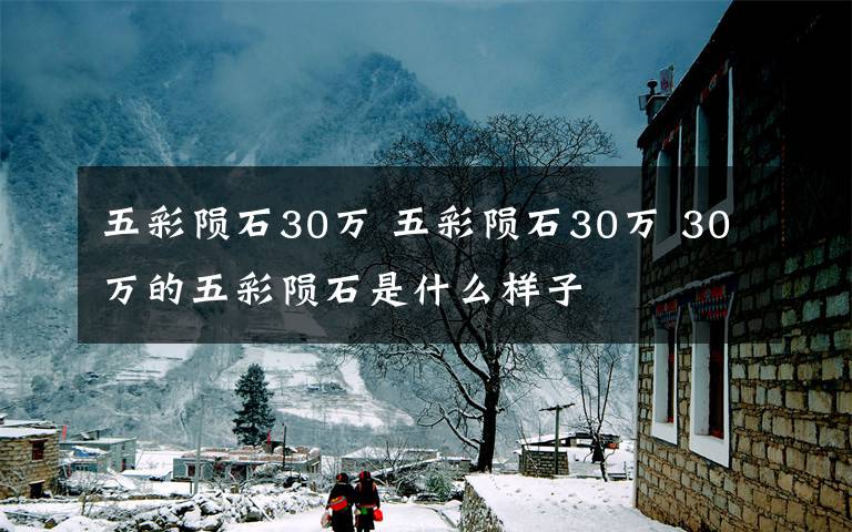 五彩陨石30万 五彩陨石30万 30万的五彩陨石是什么样子