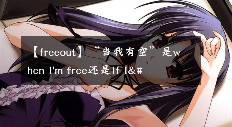 【freeout】“当我有空”是when I'm free还是If I'm free？