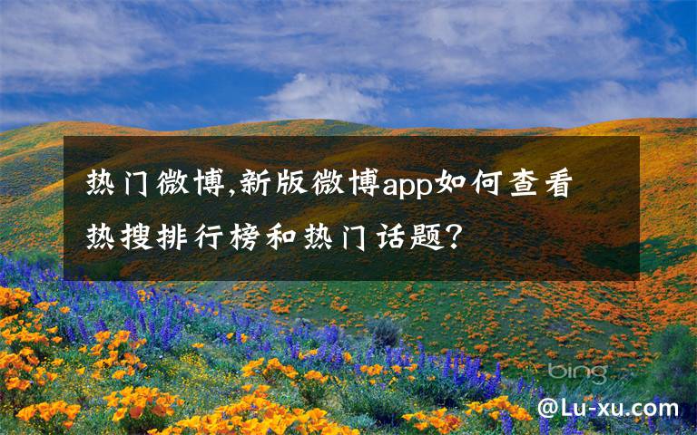 热门微博,新版微博app如何查看热搜排行榜和热门话题？