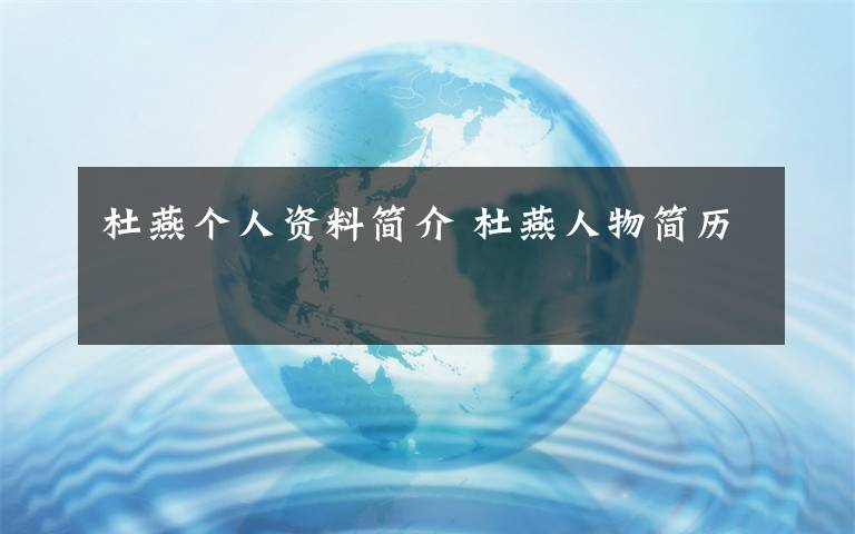 杜燕个人资料简介 杜燕人物简历文章配图