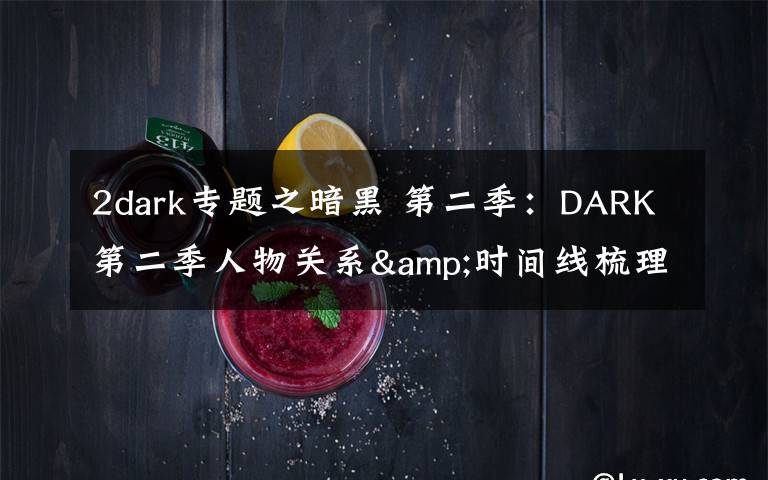 2dark专题之暗黑 第二季：DARK第二季人物关系&时间线梳理，疯狂剧透慎入