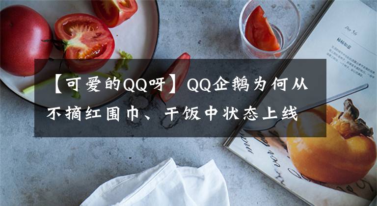 【可爱的QQ呀】QQ企鹅为何从不摘红围巾、干饭中状态上线……QQ的新变化