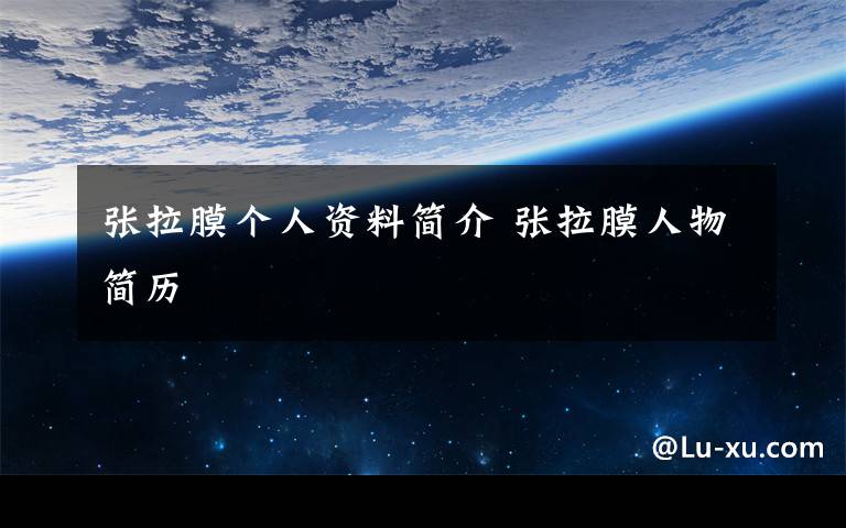 张拉膜个人资料简介 张拉膜人物简历