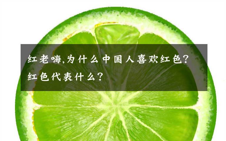 红老嗨,为什么中国人喜欢红色？红色代表什么？