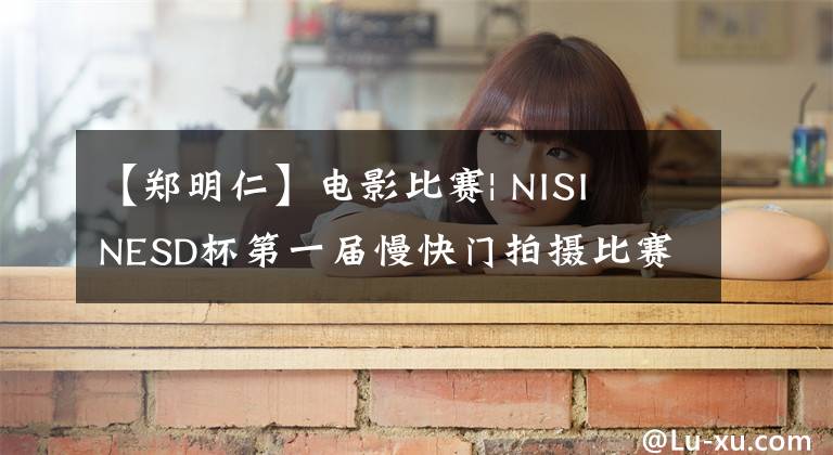 【郑明仁】电影比赛| NISI  NESD杯第一届慢快门拍摄比赛