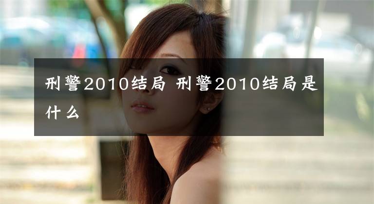 刑警2010结局 刑警2010结局是什么