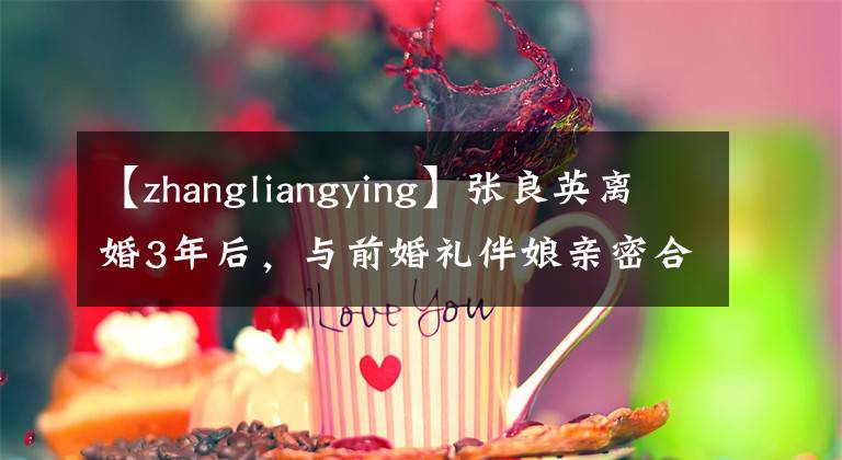 【zhangliangying】张良英离婚3年后，与前婚礼伴娘亲密合影，流出来了。她终于不再卑微了吗？
