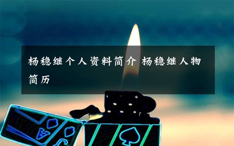 杨稳继个人资料简介 杨稳继人物简历文章配图