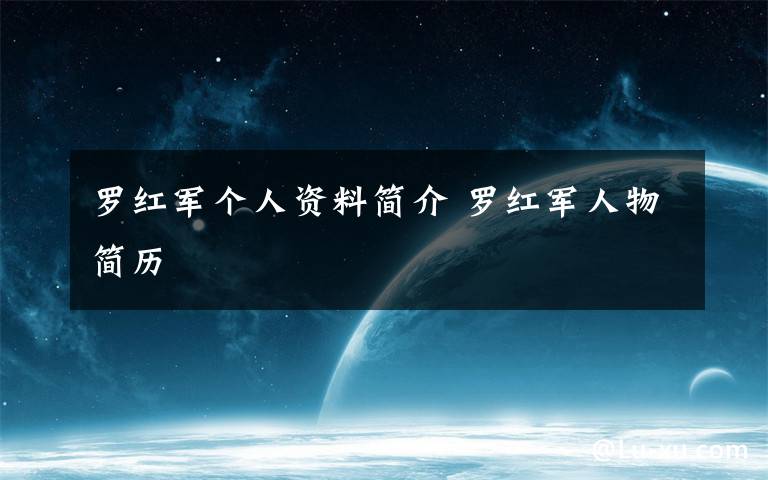 罗红军个人资料简介 罗红军人物简历