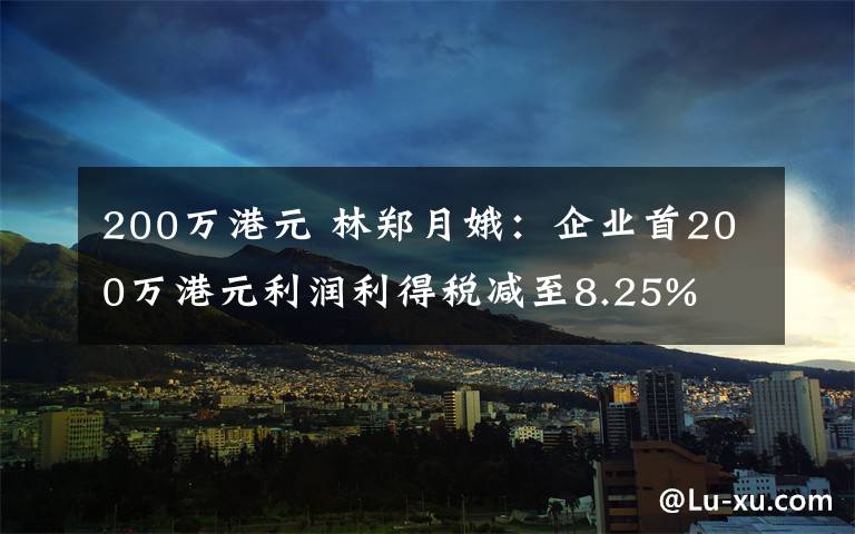 200万港元 林郑月娥：企业首200万港元利润利得税减至8.25%