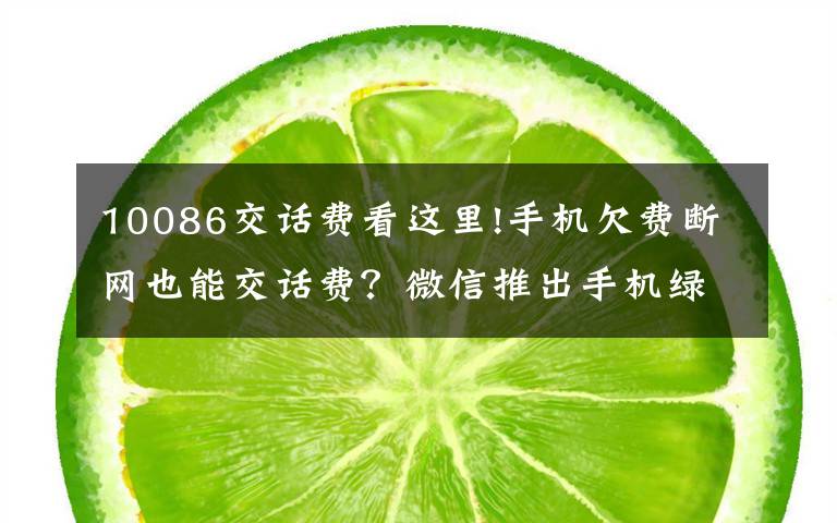 10086交话费看这里!手机欠费断网也能交话费？微信推出手机绿色缴费通道