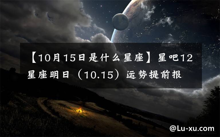 【10月15日是什么星座】星吧12星座明日（10.15）运势提前报