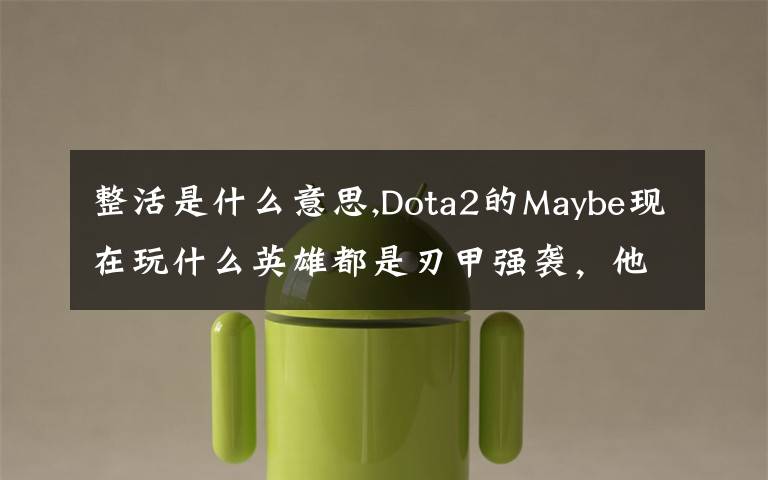 整活是什么意思,Dota2的Maybe现在玩什么英雄都是刃甲强袭，他这样是不是在