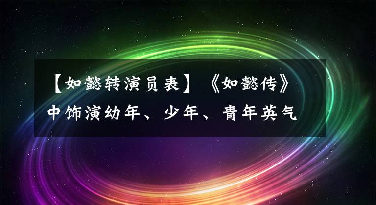 【如懿转演员表】《如懿传》中饰演幼年、少年、青年英气的三位演员都不小