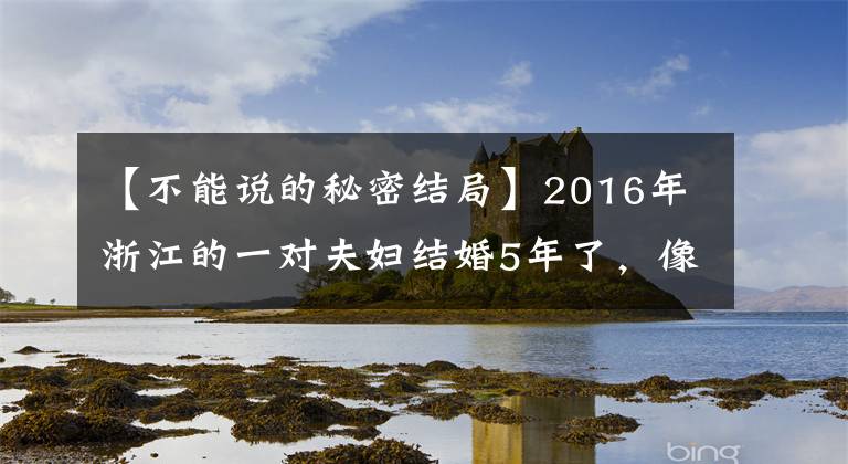 【不能说的秘密结局】2016年浙江的一对夫妇结婚5年了，像陌生人一样，丈夫没有让妻子靠近。