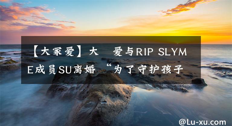 【大冢爱】大塚爱与RIP SLYME成员SU离婚 “为了守护孩子的生活而做出决定”