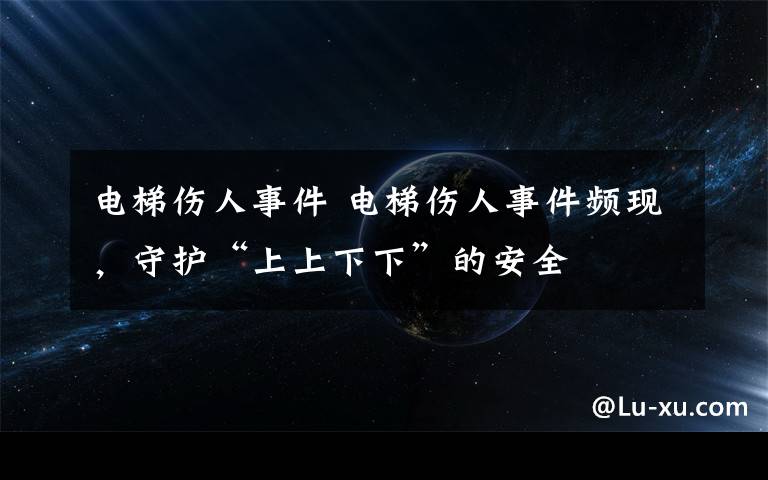 电梯伤人事件 电梯伤人事件频现，守护“上上下下”的安全