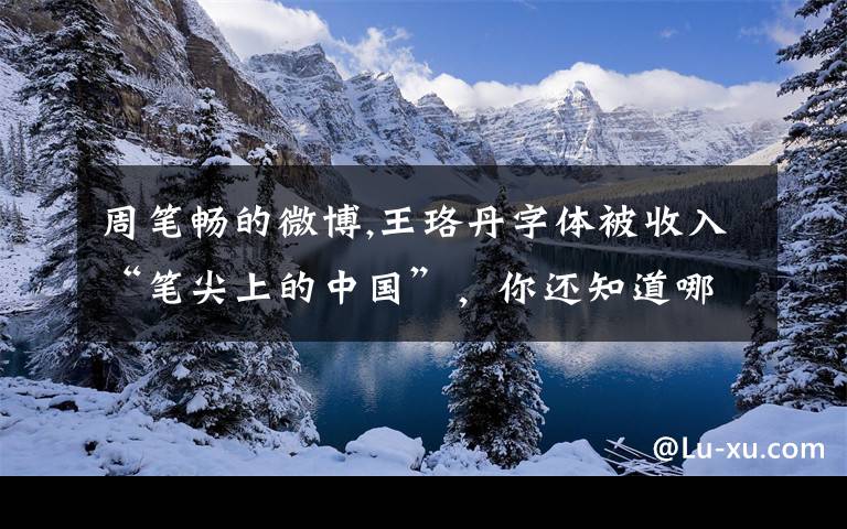 周笔畅的微博,王珞丹字体被收入“笔尖上的中国”，你还知道哪些明星写得一手好字？