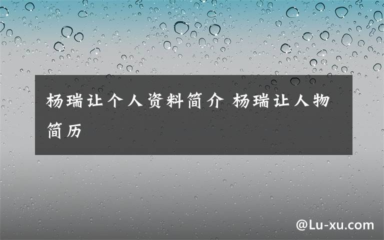 杨瑞让个人资料简介 杨瑞让人物简历