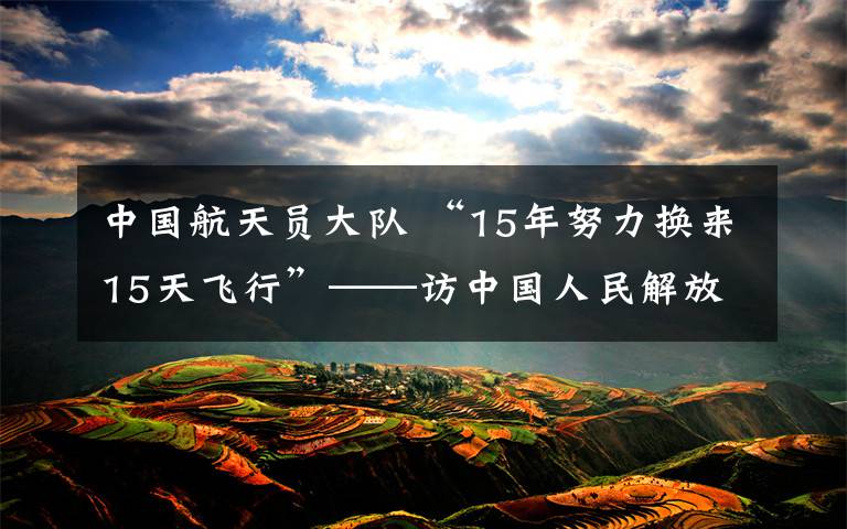 中国航天员大队 “15年努力换来15天飞行”——访中国人民解放军航天员大队航天员张晓光