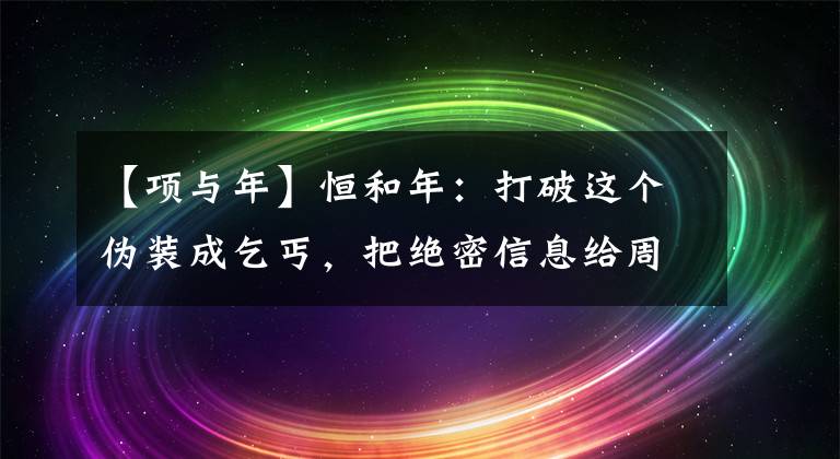 【项与年】恒和年：打破这个伪装成乞丐，把绝密信息给周恩来，红军提前长征。