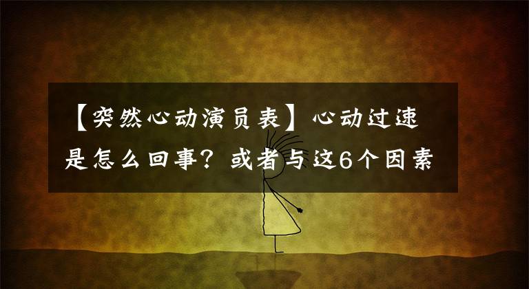 【突然心动演员表】心动过速是怎么回事？或者与这6个因素相关，早期预防被早期发现。