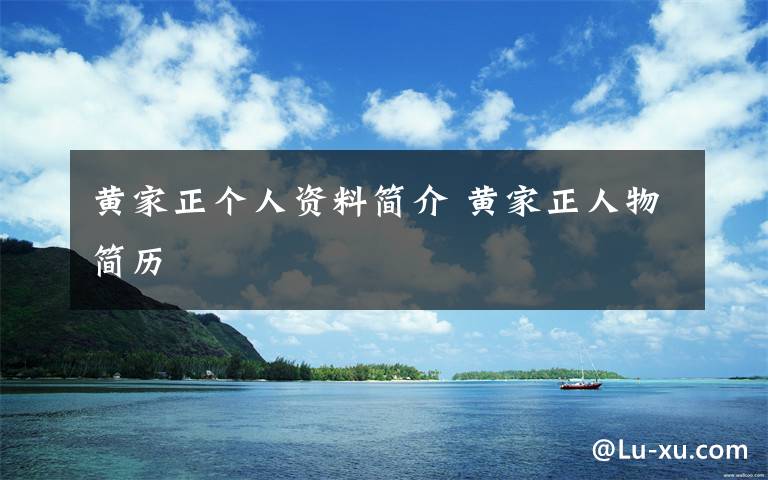 黄家正个人资料简介 黄家正人物简历