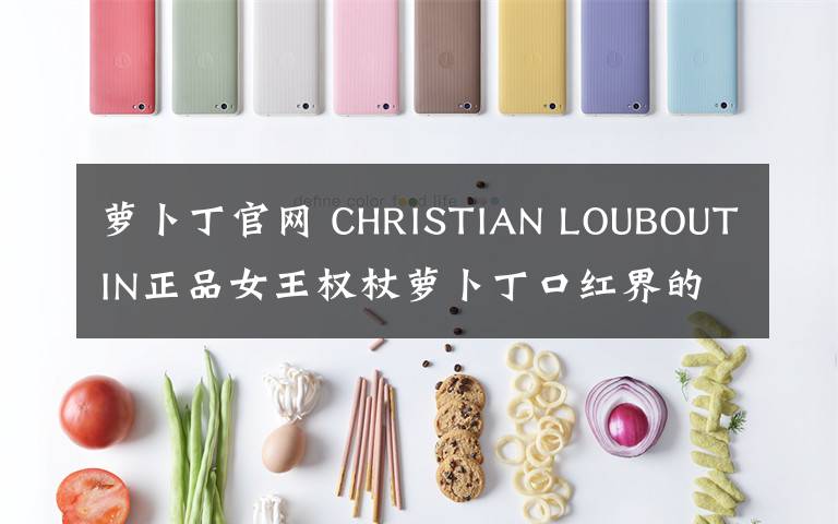 萝卜丁官网 CHRISTIAN LOUBOUTIN正品女王权杖萝卜丁口红界的法拉利CL口红！