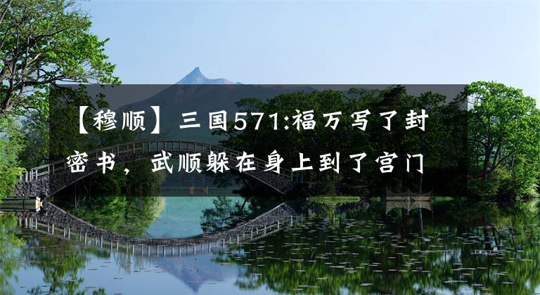 【穆顺】三国571:福万写了封密书，武顺躲在身上到了宫门时被曹操拦截。