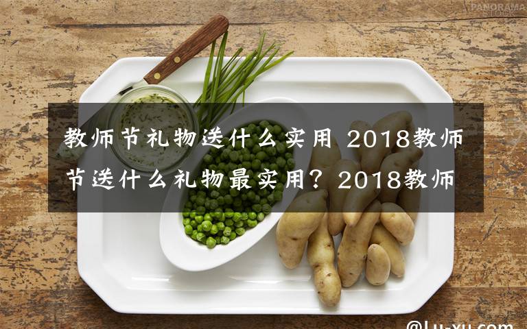 教师节礼物送什么实用 2018教师节送什么礼物最实用？2018教师节最实用礼物排行榜