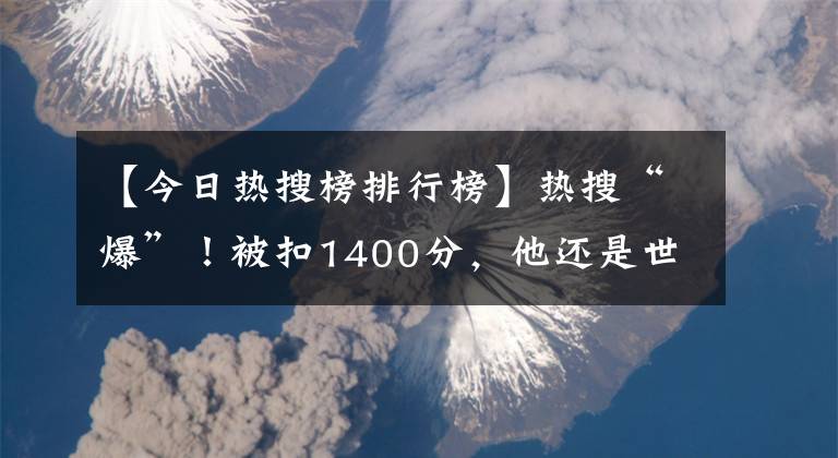 【今日热搜榜排行榜】热搜“爆”！被扣1400分，他还是世界第一