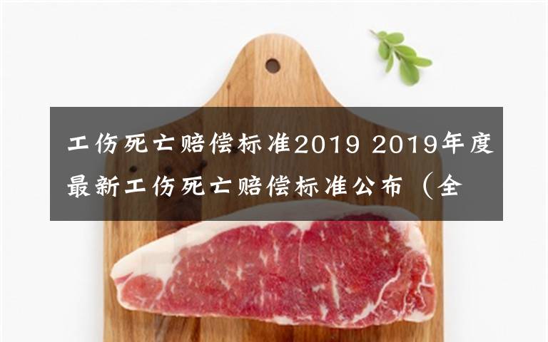 工伤死亡赔偿标准2019 2019年度最新工伤死亡赔偿标准公布（全国统一）