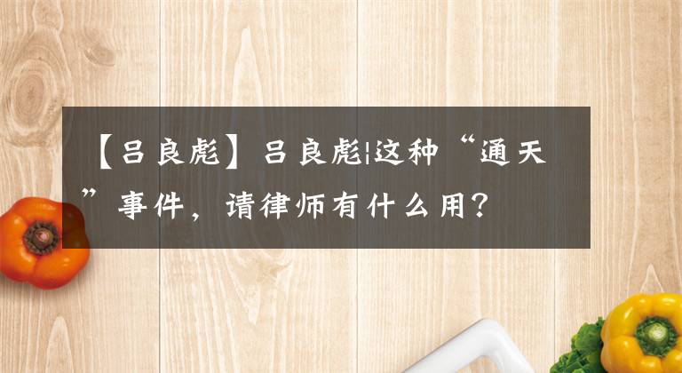 【吕良彪】吕良彪|这种“通天”事件，请律师有什么用？