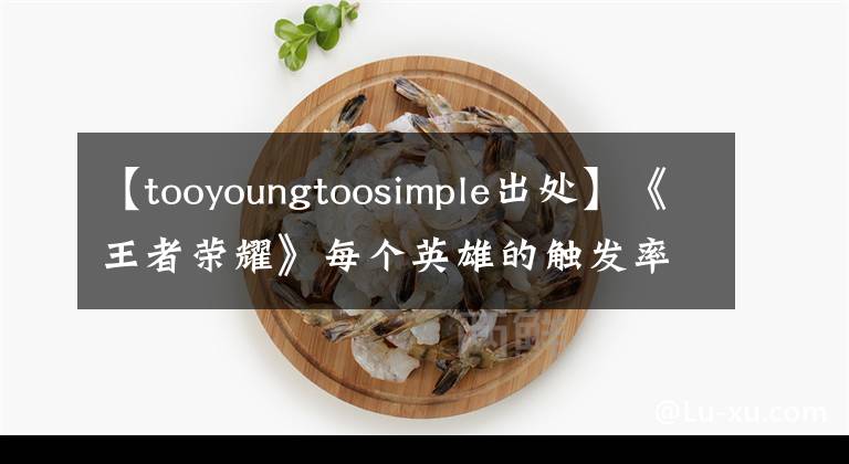 【tooyoungtoosimple出处】《王者荣耀》每个英雄的触发率很低的台词，80%没听过！关羽：滚开！