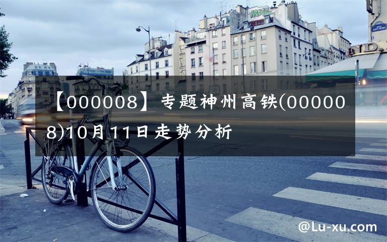【000008】专题神州高铁(000008)10月11日走势分析