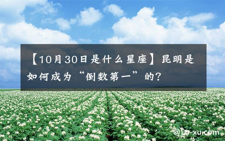 【10月30日是什么星座】昆明是如何成为“倒数第一”的？