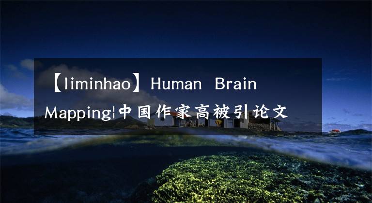 【liminhao】Human  Brain  Mapping|中国作家高被引论文