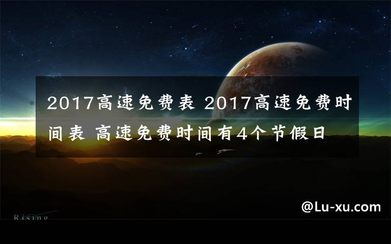 2017高速免费表 2017高速免费时间表 高速免费时间有4个节假日