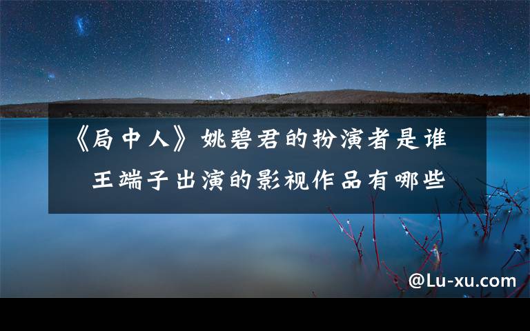 《局中人》姚碧君的扮演者是谁   王端子出演的影视作品有哪些