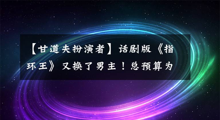 【甘道夫扮演者】话剧版《指环王》又换了男主！总预算为10亿美元，第一季度将有20次。