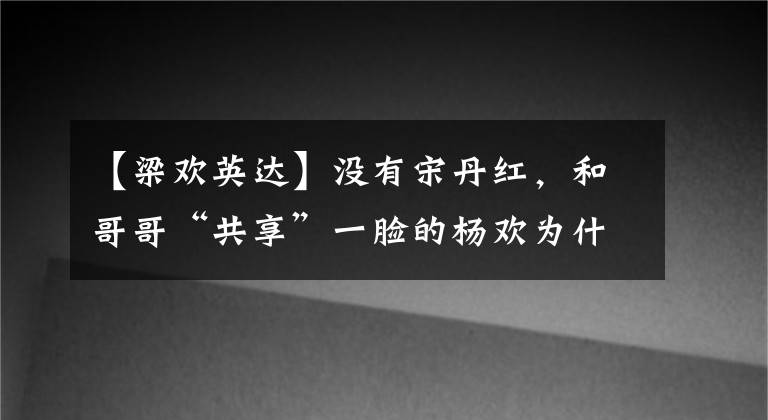 【梁欢英达】没有宋丹红，和哥哥“共享”一脸的杨欢为什么要杀英达“集气”