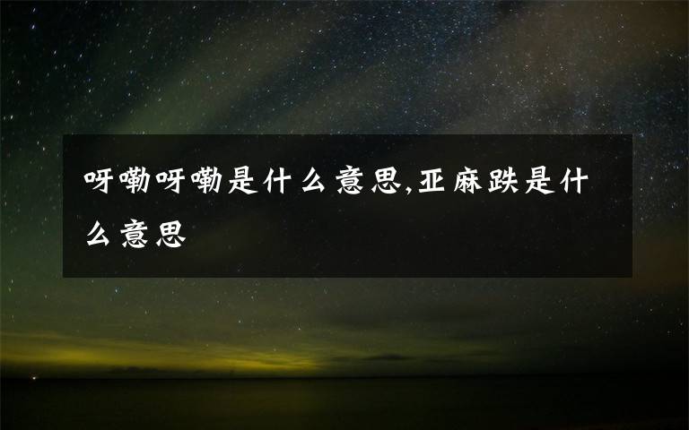 呀嘞呀嘞是什么意思,亚麻跌是什么意思