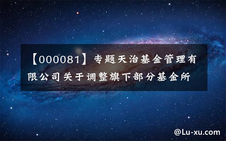 【000081】专题天治基金管理有限公司关于调整旗下部分基金所持“美的集团”股票估值方法的公告